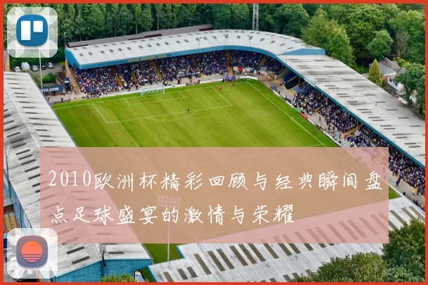 2010欧洲杯精彩回顾与经典瞬间盘点足球盛宴的激情与荣耀