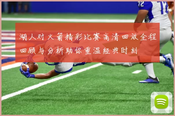 湖人对火箭精彩比赛高清回放全程回顾与分析助你重温经典时刻