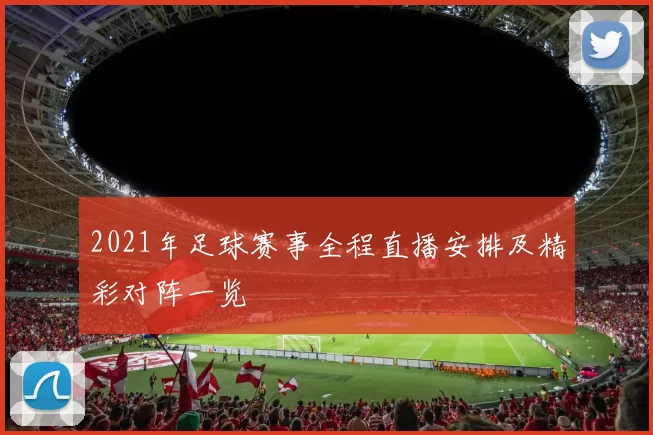 2021年足球赛事全程直播安排及精彩对阵一览